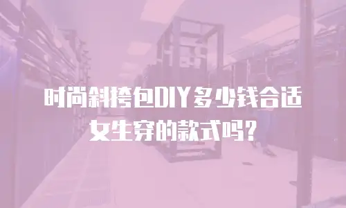 时尚斜挎包DIY多少钱合适女生穿的款式吗？