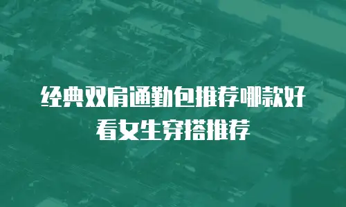 经典双肩通勤包推荐哪款好看女生穿搭推荐