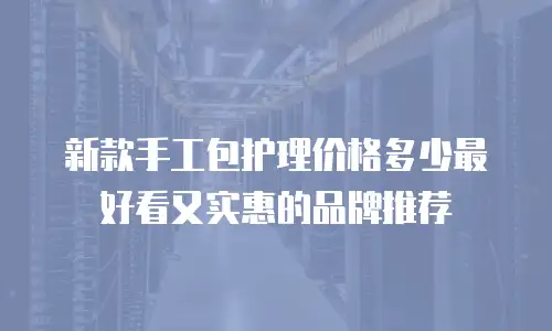 新款手工包护理价格多少最好看又实惠的品牌推荐