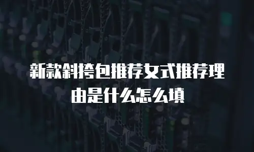 新款斜挎包推荐女式推荐理由是什么怎么填