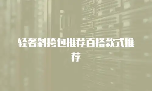 轻奢斜挎包推荐百搭款式推荐