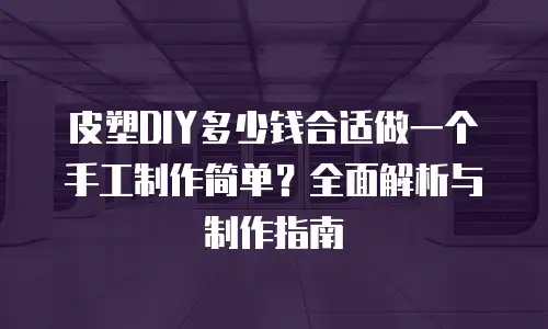 皮塑DIY多少钱合适做一个手工制作简单？全面解析与制作指南
