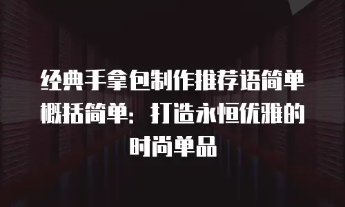 经典手拿包制作推荐语简单概括简单：打造永恒优雅的时尚单品
