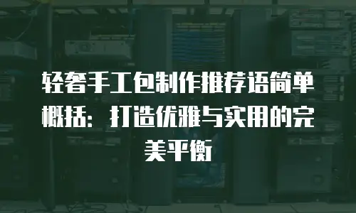 轻奢手工包制作推荐语简单概括：打造优雅与实用的完美平衡