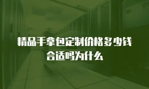 精品手拿包定制价格多少钱合适吗为什么