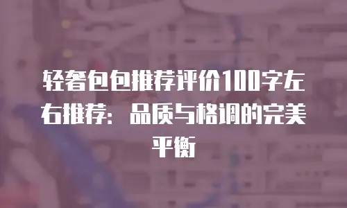 轻奢包包推荐评价100字左右推荐：品质与格调的完美平衡