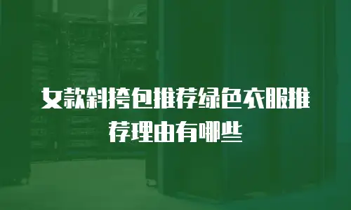 女款斜挎包推荐绿色衣服推荐理由有哪些