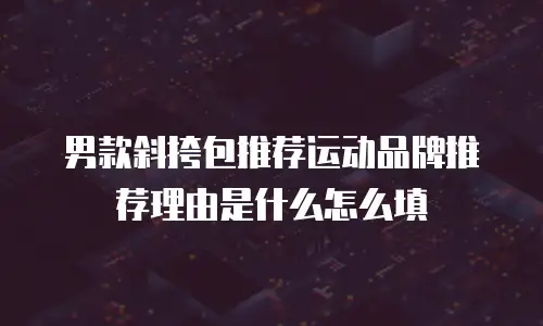 男款斜挎包推荐运动品牌推荐理由是什么怎么填