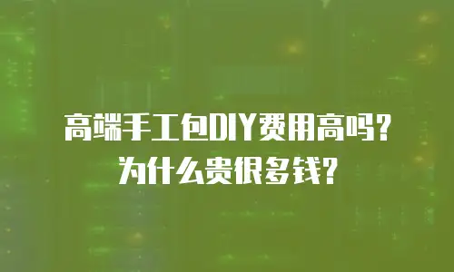 高端手工包DIY费用高吗？为什么贵很多钱？