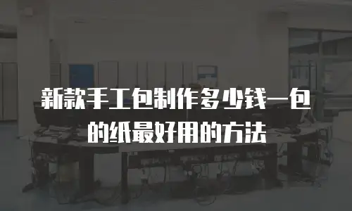 新款手工包制作多少钱一包的纸最好用的方法