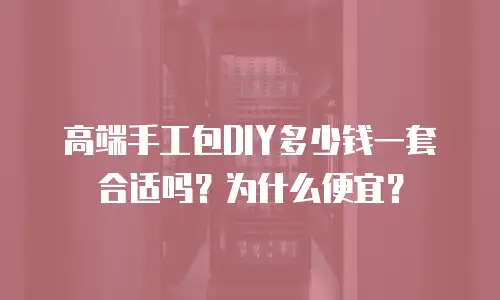 高端手工包DIY多少钱一套合适吗？为什么便宜？