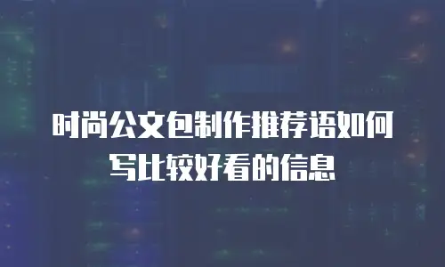 时尚公文包制作推荐语如何写比较好看的信息