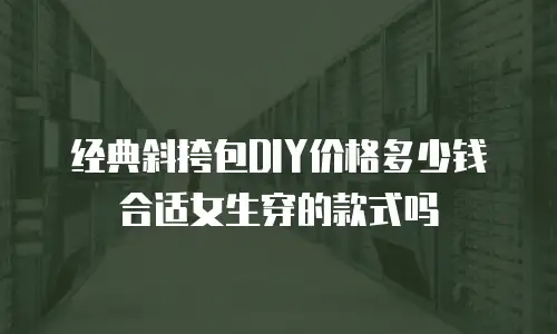 经典斜挎包DIY价格多少钱合适女生穿的款式吗