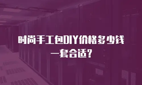 时尚手工包DIY价格多少钱一套合适？