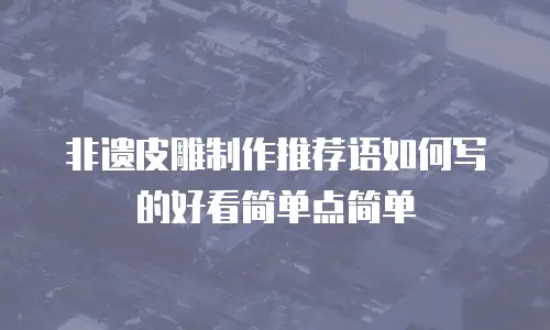 非遗皮雕制作推荐语如何写的好看简单点简单