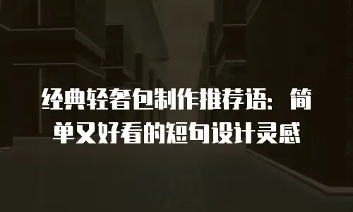 经典轻奢包制作推荐语：简单又好看的短句设计灵感