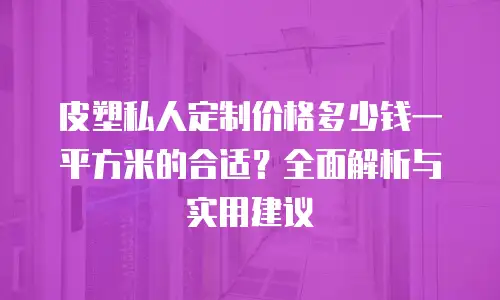 皮塑私人定制价格多少钱一平方米的合适？全面解析与实用建议