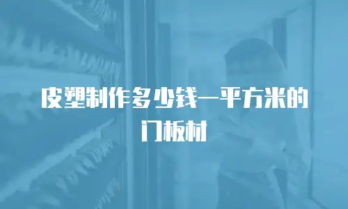 皮塑制作多少钱一平方米的门板材