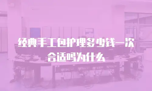 经典手工包护理多少钱一次合适吗为什么