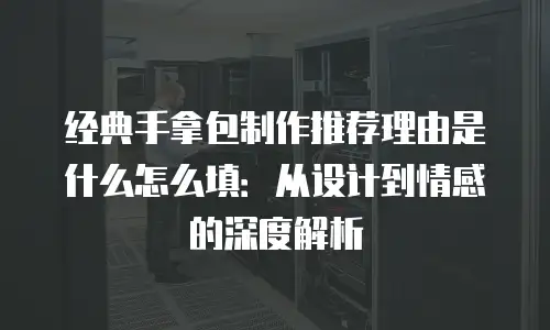 经典手拿包制作推荐理由是什么怎么填：从设计到情感的深度解析