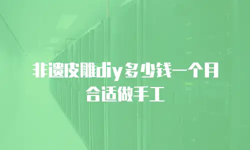 非遗皮雕diy多少钱一个月合适做手工