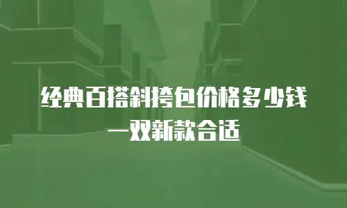 经典百搭斜挎包价格多少钱一双新款合适