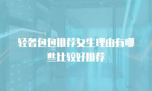 轻奢包包推荐女生理由有哪些比较好推荐