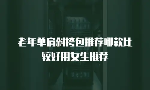 老年单肩斜挎包推荐哪款比较好用女生推荐