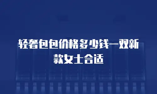 轻奢包包价格多少钱一双新款女士合适
