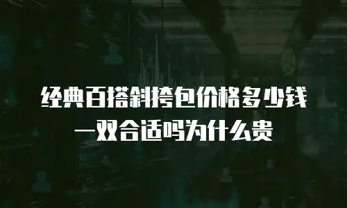 经典百搭斜挎包价格多少钱一双合适吗为什么贵
