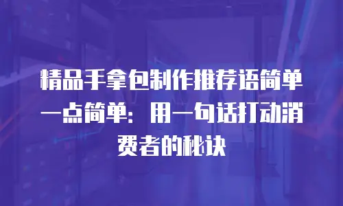 精品手拿包制作推荐语简单一点简单：用一句话打动消费者的秘诀