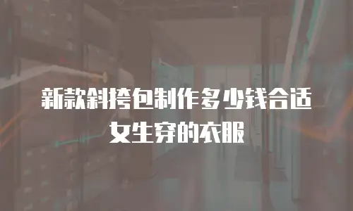 新款斜挎包制作多少钱合适女生穿的衣服
