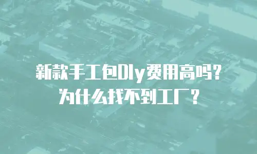 新款手工包DIy费用高吗？为什么找不到工厂？