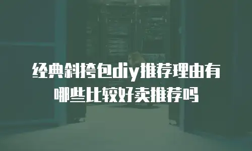 经典斜挎包diy推荐理由有哪些比较好卖推荐吗
