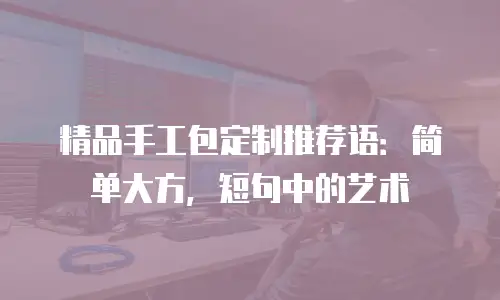 精品手工包定制推荐语：简单大方，短句中的艺术