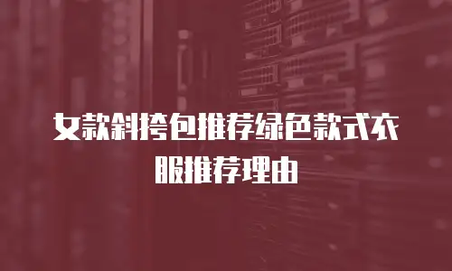 女款斜挎包推荐绿色款式衣服推荐理由