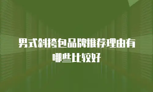 男式斜挎包品牌推荐理由有哪些比较好