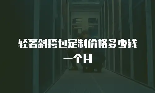 轻奢斜挎包定制价格多少钱一个月