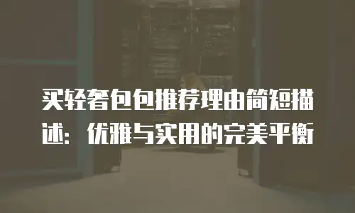 买轻奢包包推荐理由简短描述：优雅与实用的完美平衡