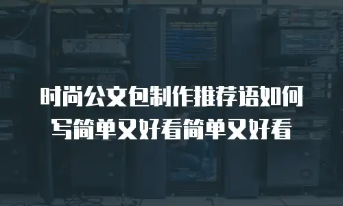 时尚公文包制作推荐语如何写简单又好看简单又好看