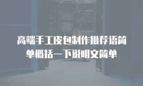 高端手工皮包制作推荐语简单概括一下说明文简单