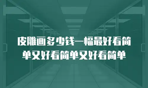 皮雕画多少钱一幅最好看简单又好看简单又好看简单