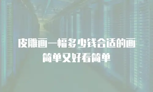 皮雕画一幅多少钱合适的画简单又好看简单