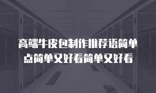 高端牛皮包制作推荐语简单点简单又好看简单又好看