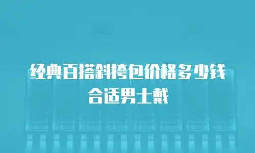 经典百搭斜挎包价格多少钱合适男士戴