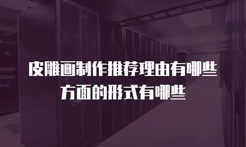 皮雕画制作推荐理由有哪些方面的形式有哪些