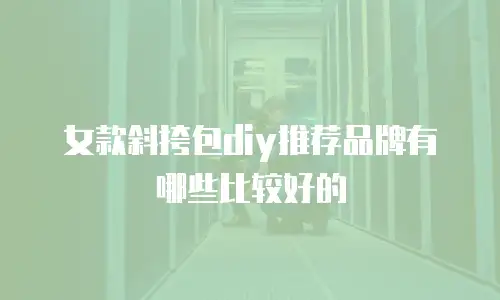 女款斜挎包diy推荐品牌有哪些比较好的