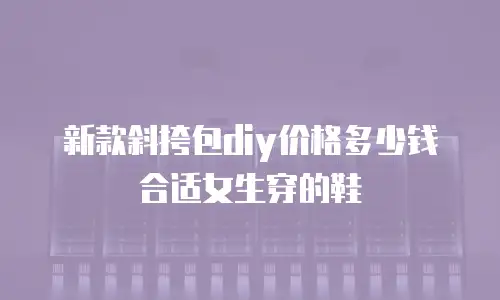 新款斜挎包diy价格多少钱合适女生穿的鞋