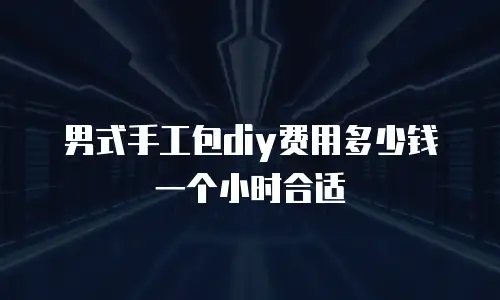 男式手工包diy费用多少钱一个小时合适