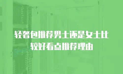 轻奢包推荐男士还是女士比较好看点推荐理由